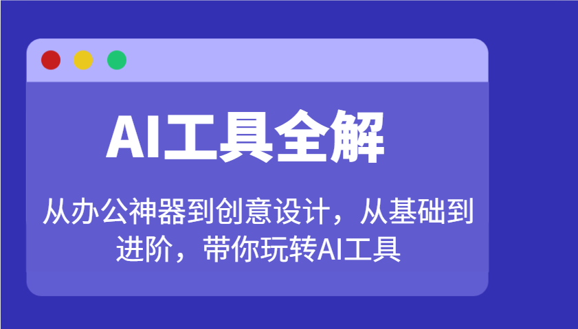AI工具全解：从办公神器到创意设计，从基础到进阶，带你玩转AI工具-海旭网创