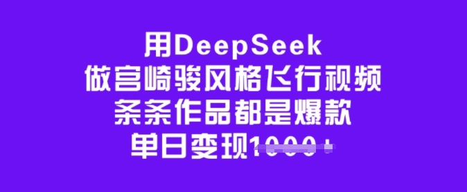 用DeepSeek做宫崎骏风格飞行视频，条条作品都是爆款，单日变现多张-海旭网创