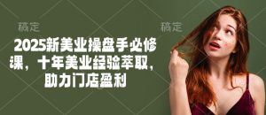 2025新美业操盘手必修课，十年美业经验萃取，助力门店盈利-海旭网创