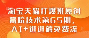 淘宝天猫打爆班原创高阶技术第65期，AI+逛逛薅免费流-海旭网创