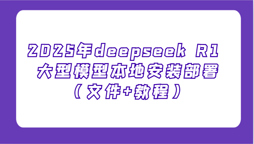 2025年deepseek R1 大型模型本地安装部署(文件+教程)，新手也能快速上手！-海旭网创