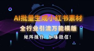 AI批量生成小红书素材，全行业引流万能模版，矩阵操作，加爆微信-海旭网创