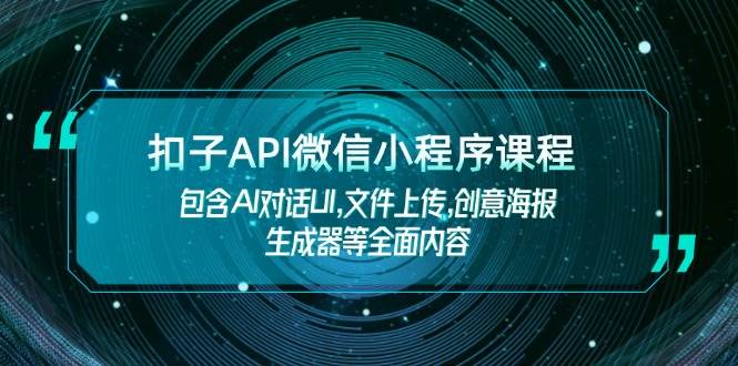 扣子API微信小程序课程，包含AI对话UI,文件上传,创意海报生成器等全面内容-海旭网创