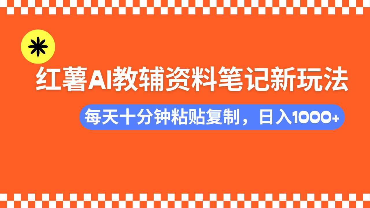 小红书AI教辅资料笔记新玩法，0门槛，可批量可复制，一天十分钟发笔记…-海旭网创