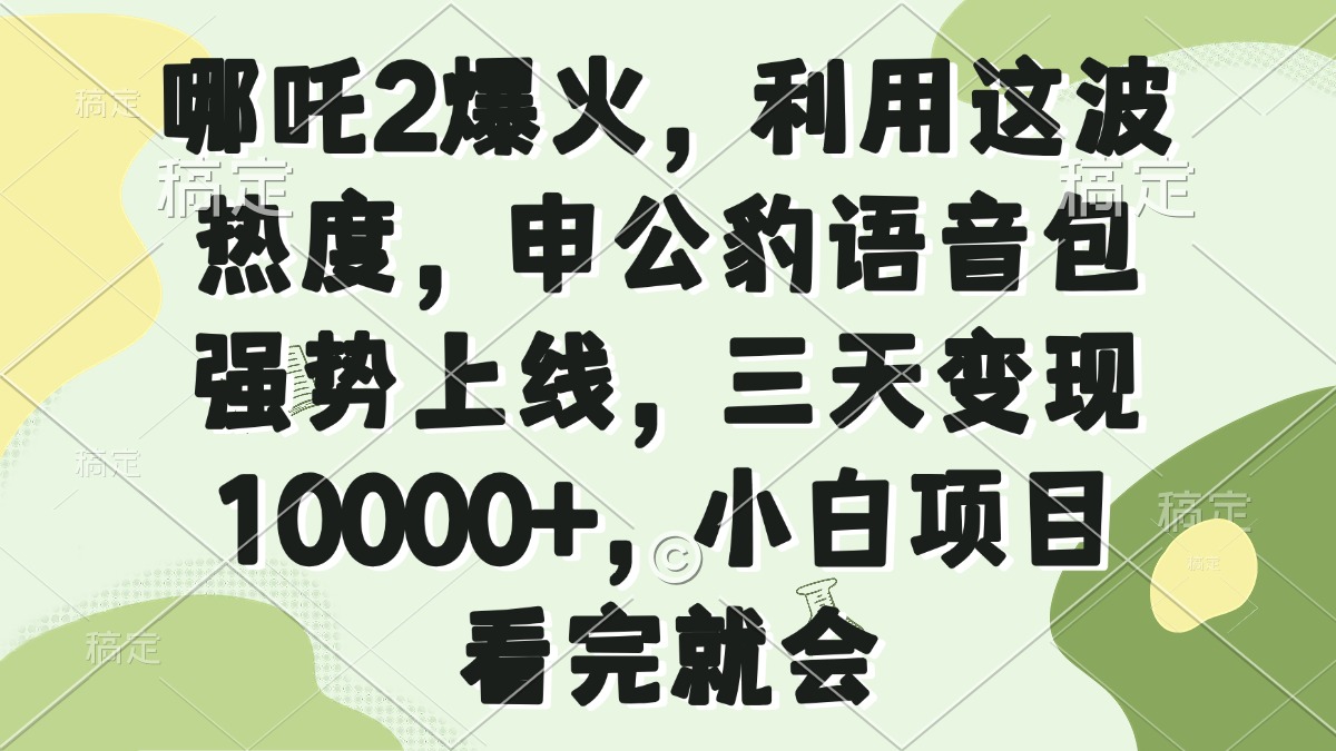 哪吒2爆火，利用这波热度，申公豹语音包强势上线，三天变现10000+，小…-海旭网创