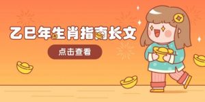乙巳年生肖指南长文，结合大环境与生肖，字字精华，助你财福顺利 迎接好运-海旭网创