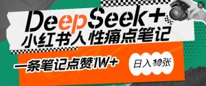 AI赋能小红书爆款秘籍：用DeepSeek轻松抓人性痛点，小白也能写出点赞破万的吸金笔记，日入多张-海旭网创