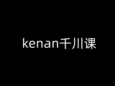 kenan千川课-kenan抖音电商巨量千川教程-海旭网创