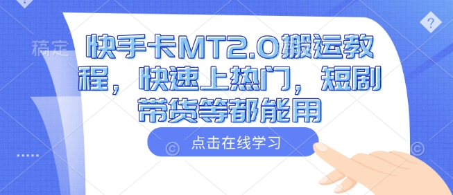 快手卡MT2.0搬运教程，快速上热门，短剧带货等都能用-海旭网创