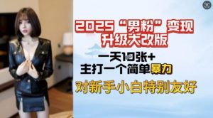 2025男粉变现全新玩法升级，日入上千简简单单，小白可轻松上手-海旭网创