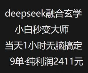 抖音小红书deepseek融合玄学，纯小白秒变大师，当天1小时无脑搞定9单，纯利润上千-海旭网创