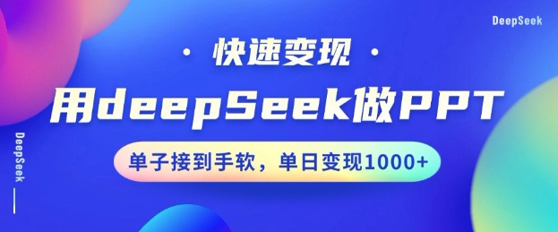 用DeepSeek做PPT，一个工具10分钟就可以搞定，快速接单变现，小白轻松上手，日搞多张-海旭网创