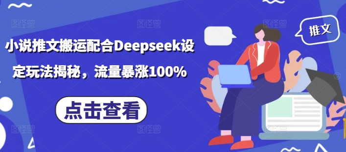 小说推文搬运配合Deepseek设定玩法揭秘，流量暴涨100%-海旭网创