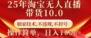 25年淘宝无人直播带货10.0   独家技术，不违规，不封号，操作简单，日入多张【揭秘】-海旭网创