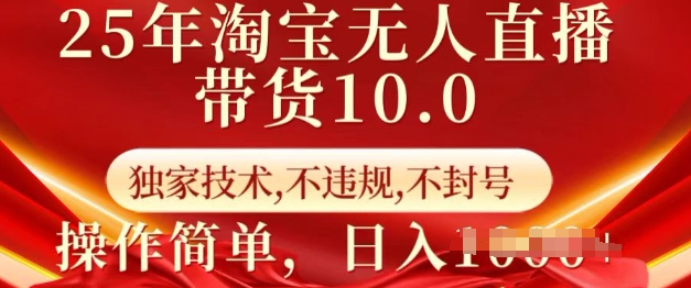 25年淘宝无人直播带货10.0   独家技术，不违规，不封号，操作简单，日入多张【揭秘】-海旭网创