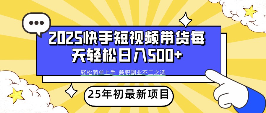 2025年初新项目快手短视频带货轻松日入500+-海旭网创
