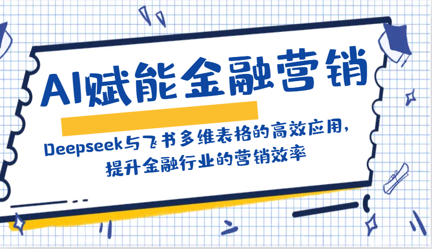 AI赋能金融营销：Deepseek与飞书多维表格的高效应用，提升金融行业的营销效率-海旭网创