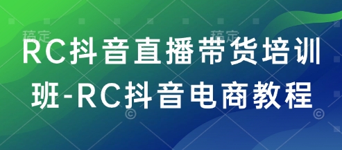 RC抖音直播带货培训班-RC抖音电商教程-海旭网创