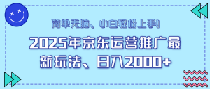 25年京东运营推广最新玩法，日入2000+，小白轻松上手！-海旭网创