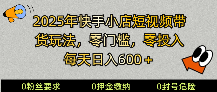 2025快手小店短视频带货模式，零投入，零门槛，每天日入600＋-海旭网创