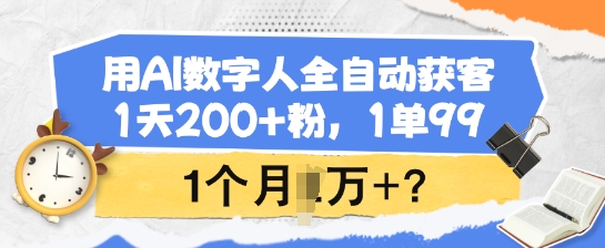 用AI数字人全自动获客，1天200+粉，1单99，1个月1个W+?-海旭网创