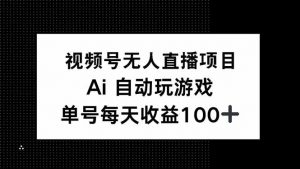 视频号无人直播项目，AI自动玩游戏，每天收益150+-海旭网创