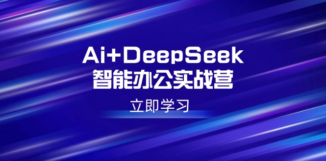 Ai+DeepSeek智能办公实战营：解锁AI写作、设计、PPT等高薪技能-海旭网创