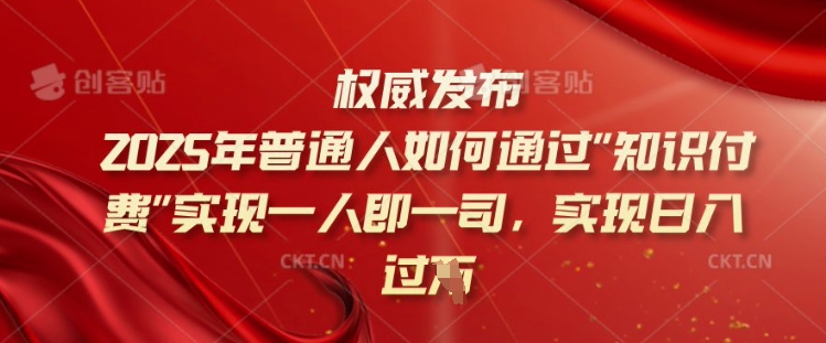 2025年普通人如何通过知识付费实现一人即一司，实现日入过千【揭秘】-海旭网创