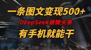 一条图文变现5张，DeeSeep微头条，有手机就能做-海旭网创