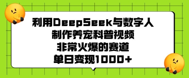 利用DeepSeek与数字人制作养宠科普视频，非常火爆的赛道，单日变现多张-海旭网创