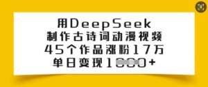 用DeepSeek制作古诗词动漫视频，45个作品涨粉17万，单日变现多张-海旭网创
