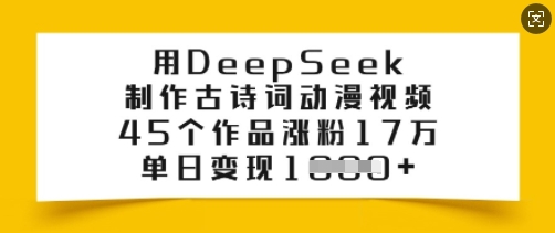 用DeepSeek制作古诗词动漫视频，45个作品涨粉17万，单日变现多张-海旭网创