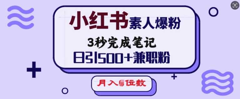 小红书素人爆粉，3秒完成笔记，日引500+兼职粉，月入5位数-海旭网创