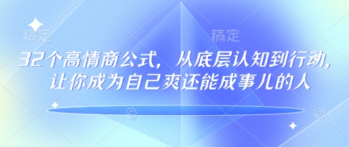 32个高情商公式，​从底层认知到行动，让你成为自己爽还能成事儿的人，133节完整版-海旭网创