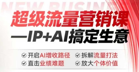 2025年超级流量营销课，IP+AI搞定生意，开启AI增收路径 直击业绩难题 拆解流量打法 放大个体价值-海旭网创