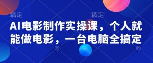 AI电影制作实操课，个人就能做电影，一台电脑全搞定-海旭网创