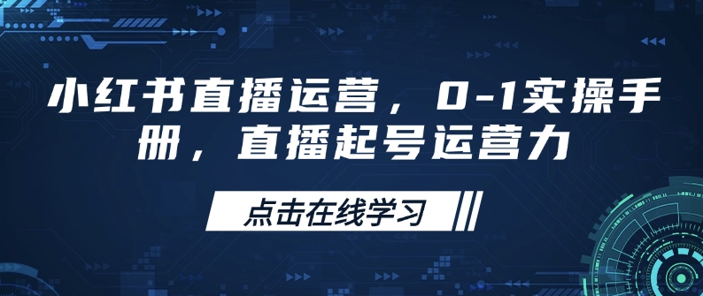 小红书直播运营，0-1实操手册，直播起号运营力-海旭网创