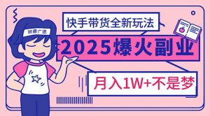 2025年爆红副业！快手带货全新玩法，月入1万加不是梦！-海旭网创