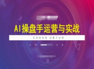 AI操盘手运营实战课程，布局短祝频，流量不会停-海旭网创
