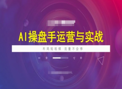 AI操盘手运营实战课程，布局短祝频，流量不会停-海旭网创