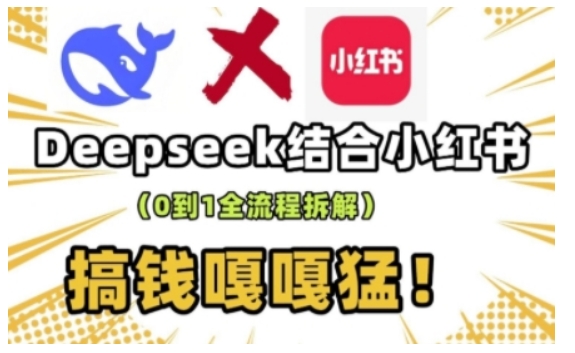 deepseek+小红书打造流量生产线实操课，0到1全流程拆解，搞钱嘎嘎猛-海旭网创