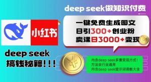 Deepseek一键免费生成小红书图文日引300+创业粉，日变现多张教程，方法全行业通用！-海旭网创