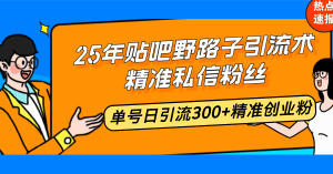 25年贴吧野路子引流术，精准私信粉丝，单号日引流300+精准创业粉-海旭网创