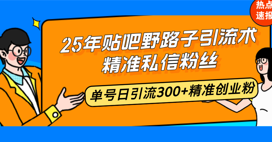 25年贴吧野路子引流术，精准私信粉丝，单号日引流300+精准创业粉-海旭网创