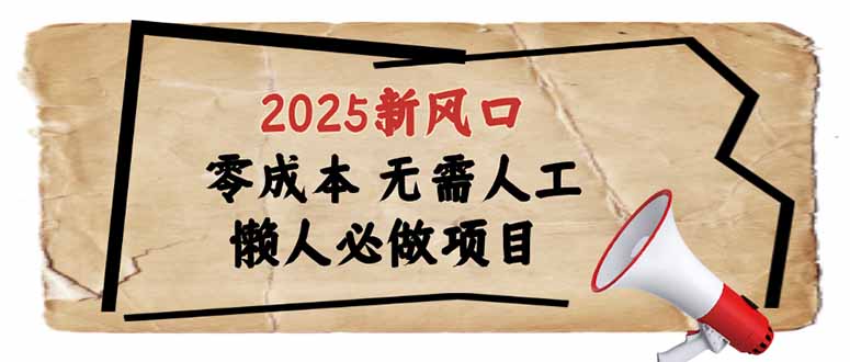 2025新风口，懒人必做项目，零成本无需人工，轻松上手无门槛-海旭网创