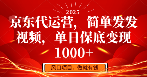 京东代运营，简单发发视频，单日保底变现1000+-海旭网创