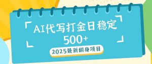 2025最新AI打金代写日稳定500+：2025最新翻身项目-海旭网创