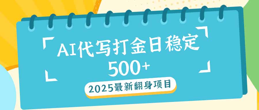 2025最新AI打金代写日稳定500+：2025最新翻身项目-海旭网创