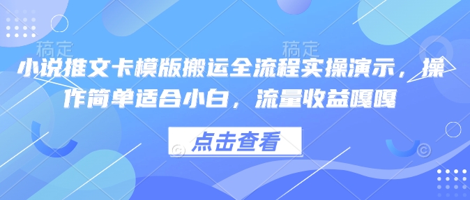 小说推文卡模版搬运全流程实操演示，操作简单适合小白，流量收益嘎嘎-海旭网创