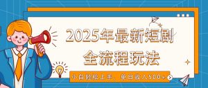 2025年最新短剧玩法，全流程实操，小白轻松上手，视频号抖音同步分发，单日收入500+-海旭网创